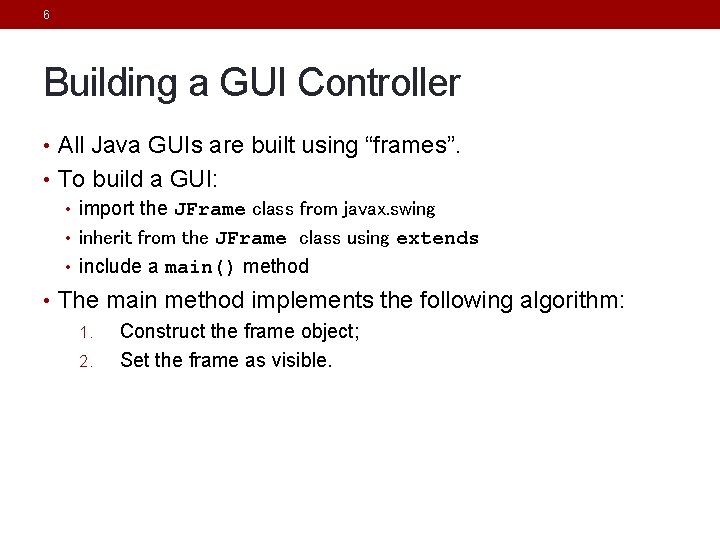 6 Building a GUI Controller • All Java GUIs are built using “frames”. • 6 Building a GUI Controller • All Java GUIs are built using “frames”. •