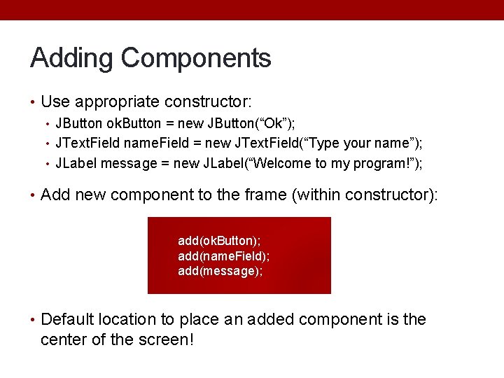 Adding Components • Use appropriate constructor: • JButton ok. Button = new JButton(“Ok”); • Adding Components • Use appropriate constructor: • JButton ok. Button = new JButton(“Ok”); •