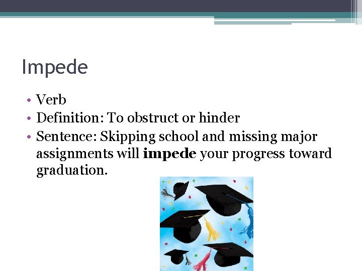 Impede • Verb • Definition: To obstruct or hinder • Sentence: Skipping school and