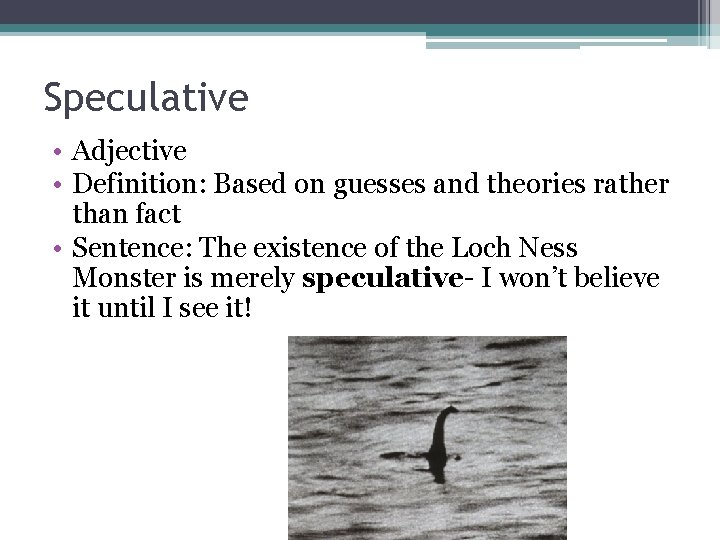 Speculative • Adjective • Definition: Based on guesses and theories rather than fact •