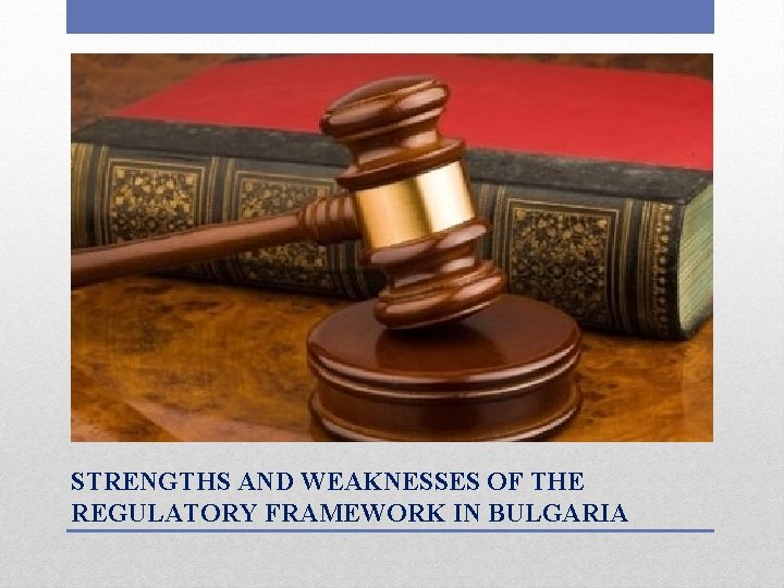 STRENGTHS AND WEAKNESSES OF THE REGULATORY FRAMEWORK IN BULGARIA 