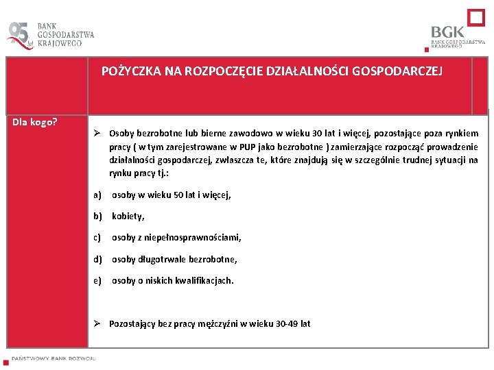  Dla kogo? POŻYCZKA NA ROZPOCZĘCIE DZIAŁALNOŚCI GOSPODARCZEJ Ø Osoby bezrobotne lub bierne zawodowo