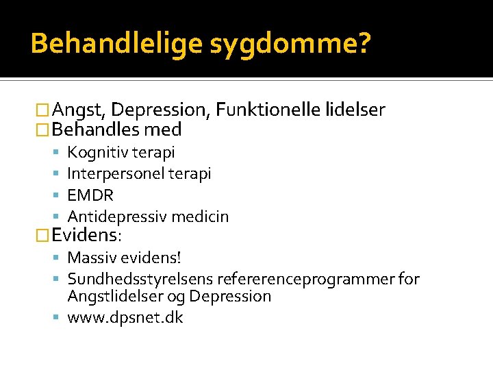 Behandlelige sygdomme? �Angst, Depression, Funktionelle lidelser �Behandles med Kognitiv terapi Interpersonel terapi EMDR Antidepressiv