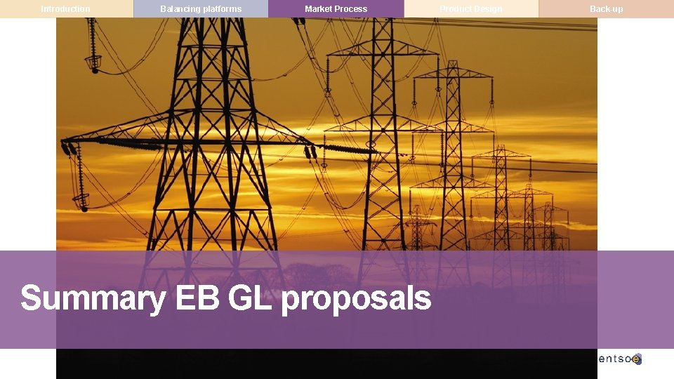 Introduction Balancing platforms Market Process Summary EB GL proposals Product Design Back-up 