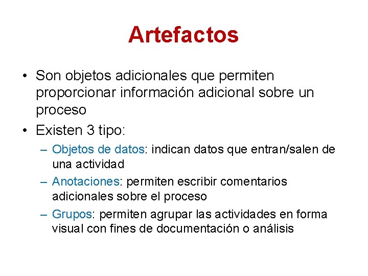 Artefactos • Son objetos adicionales que permiten proporcionar información adicional sobre un proceso •