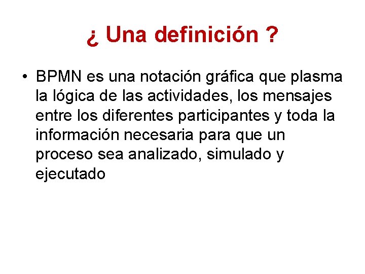 ¿ Una definición ? • BPMN es una notación gráfica que plasma la lógica
