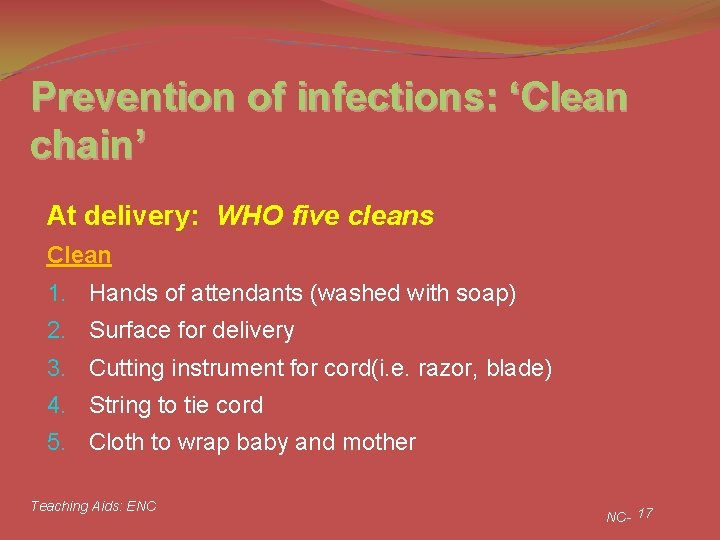 Prevention of infections: ‘Clean chain’ At delivery: WHO five cleans Clean 1. Hands of