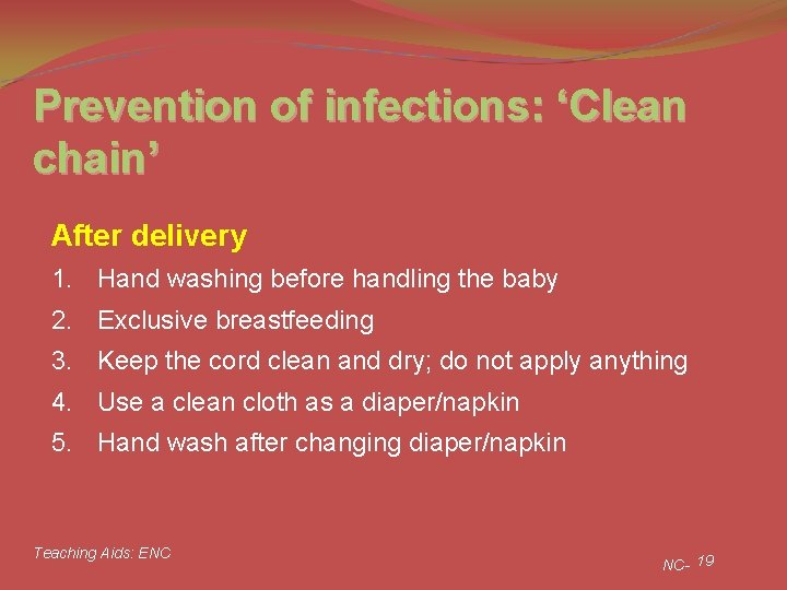 Prevention of infections: ‘Clean chain’ After delivery 1. Hand washing before handling the baby