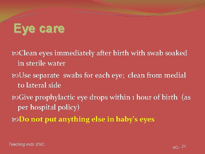 Eye care Clean eyes immediately after birth with swab soaked in sterile water Use