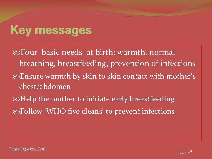 Key messages Four basic needs at birth: warmth, normal breathing, breastfeeding, prevention of infections