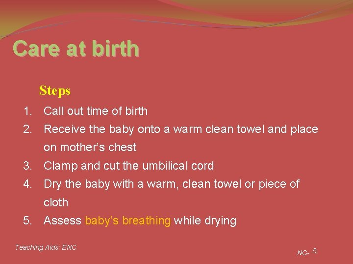 Care at birth Steps 1. Call out time of birth 2. Receive the baby