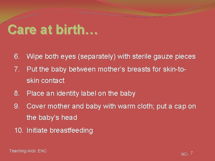 Care at birth… 6. Wipe both eyes (separately) with sterile gauze pieces 7. Put