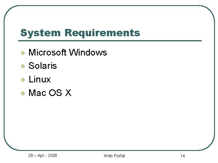 System Requirements l l Microsoft Windows Solaris Linux Mac OS X 28 – Apr