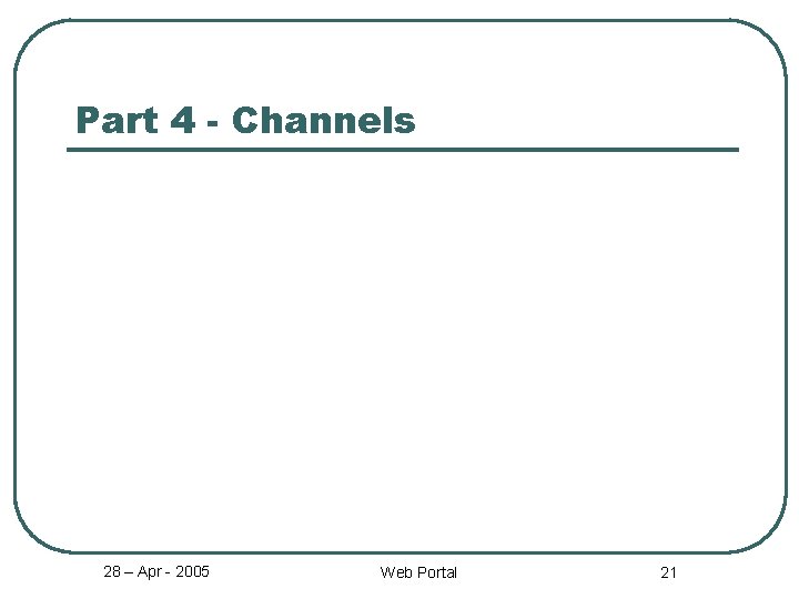 Part 4 - Channels 28 – Apr - 2005 Web Portal 21 