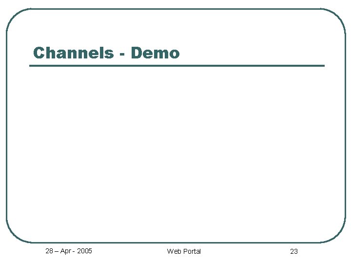 Channels - Demo 28 – Apr - 2005 Web Portal 23 