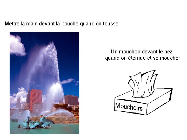 Mettre la main devant la bouche quand on tousse Un mouchoir devant le nez