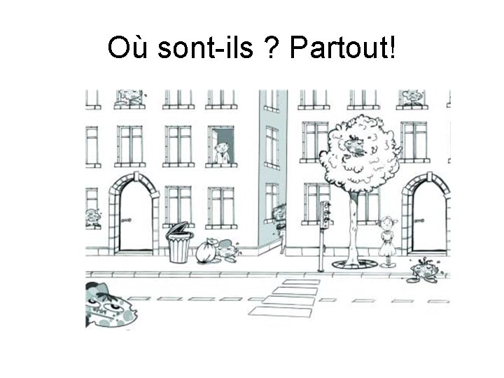 Où sont-ils ? Partout! 