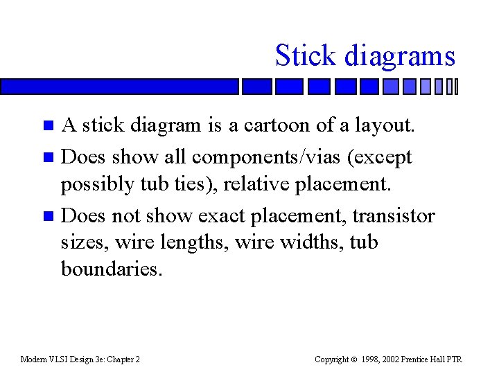 Stick diagrams A stick diagram is a cartoon of a layout. n Does show