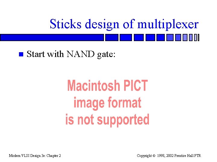 Sticks design of multiplexer n Start with NAND gate: Modern VLSI Design 3 e: