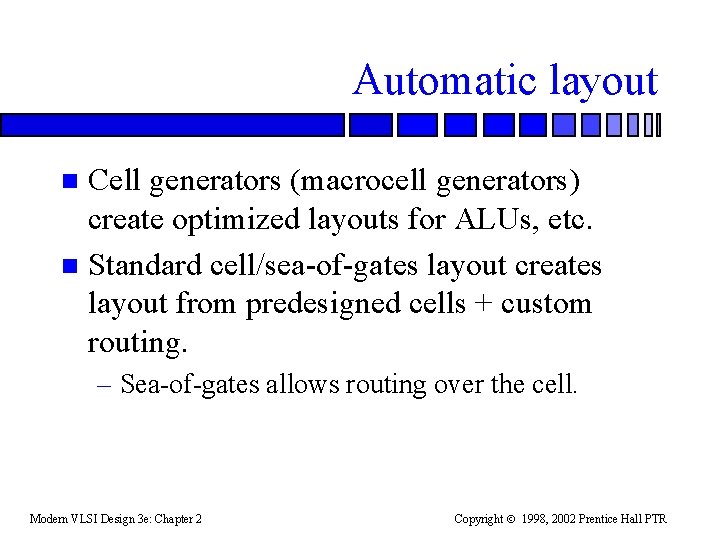 Automatic layout Cell generators (macrocell generators) create optimized layouts for ALUs, etc. n Standard