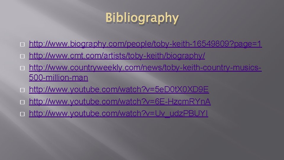 Bibliography � � � http: //www. biography. com/people/toby-keith-16549809? page=1 http: //www. cmt. com/artists/toby-keith/biography/ http: