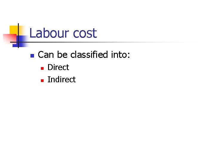 Labour cost n Can be classified into: n n Direct Indirect 