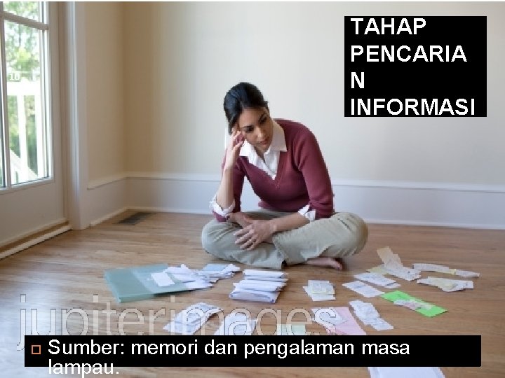 TAHAP PENCARIA N INFORMASI 10 Sumber: memori dan pengalaman masa lampau. 