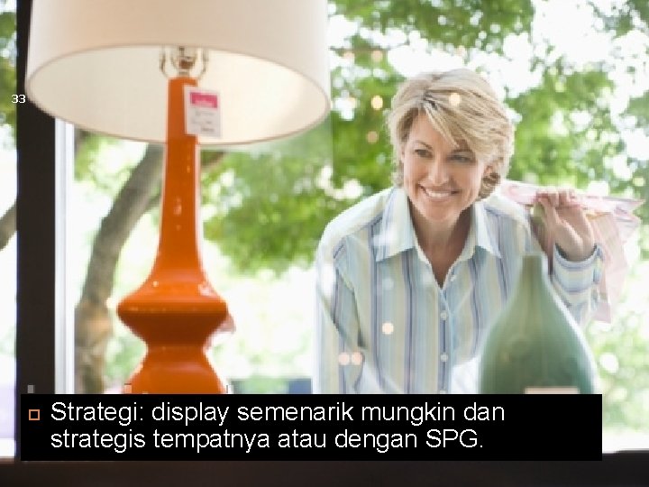 33 Strategi: display semenarik mungkin dan strategis tempatnya atau dengan SPG. 