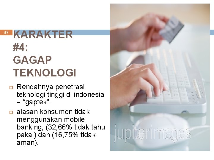 37 KARAKTER #4: GAGAP TEKNOLOGI Rendahnya penetrasi teknologi tinggi di indonesia = “gaptek”. alasan