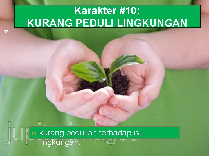 Karakter #10: KURANG PEDULI LINGKUNGAN 57 kurang pedulian terhadap isu lingkungan. 