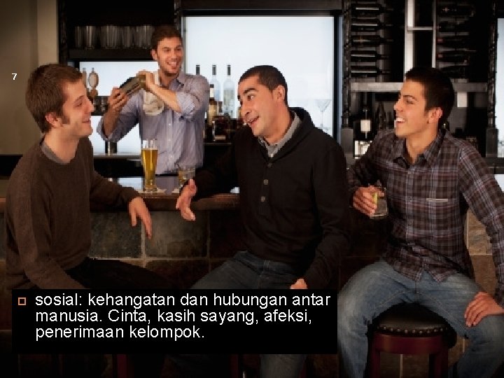 7 sosial: kehangatan dan hubungan antar manusia. Cinta, kasih sayang, afeksi, penerimaan kelompok. 