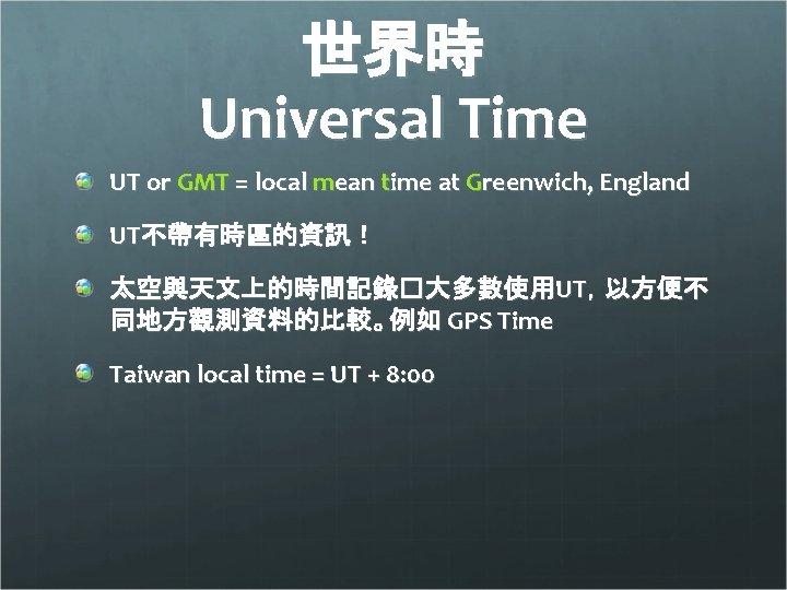 世界時 Universal Time UT or GMT = local mean time at Greenwich, England UT不帶有時區的資訊！