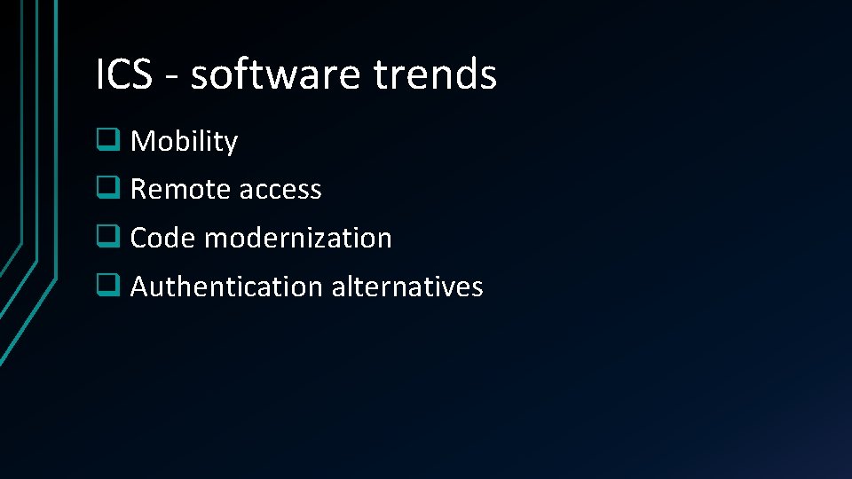 ICS - software trends q Mobility q Remote access q Code modernization q Authentication