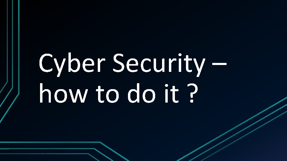 Cyber Security – how to do it ? 