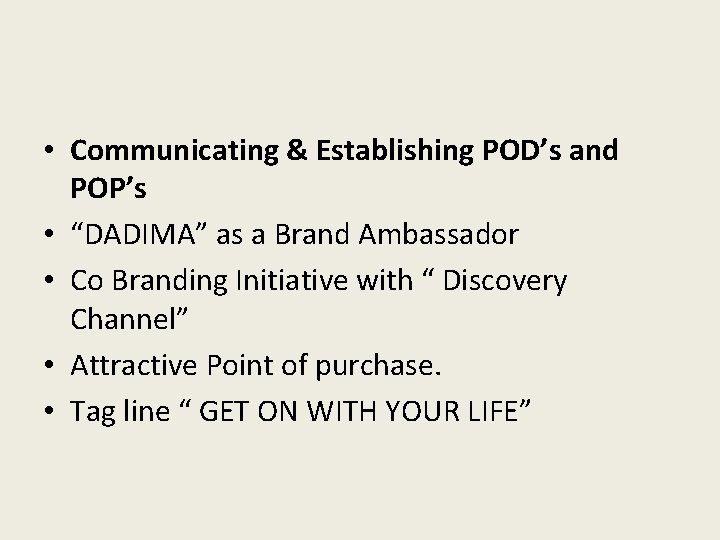  • Communicating & Establishing POD’s and POP’s • “DADIMA” as a Brand Ambassador