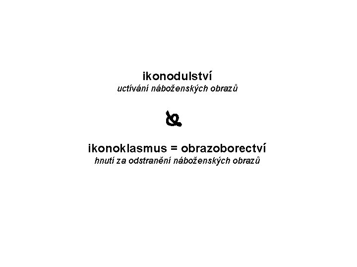 ikonodulství uctívání náboženských obrazů ikonoklasmus = obrazoborectví hnutí za odstranění náboženských obrazů 