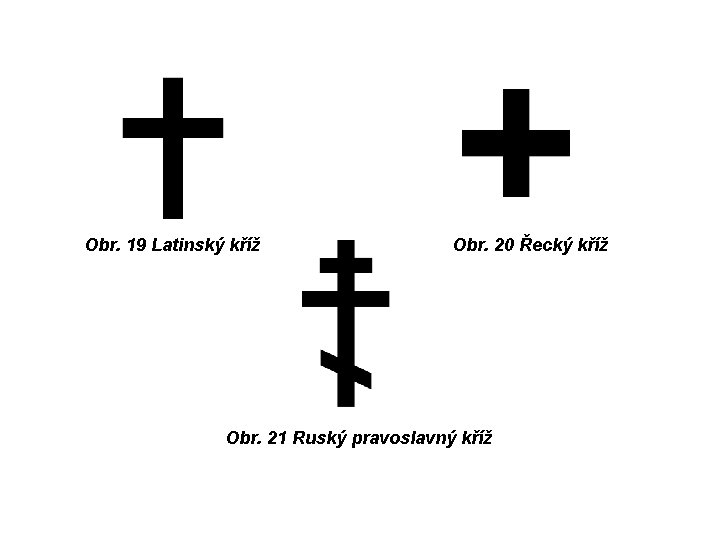 Obr. 19 Latinský kříž Obr. 20 Řecký kříž Obr. 21 Ruský pravoslavný kříž 