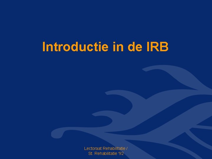 Introductie in de IRB Lectoraat Rehabilitatie / St. Rehabilitatie '92 