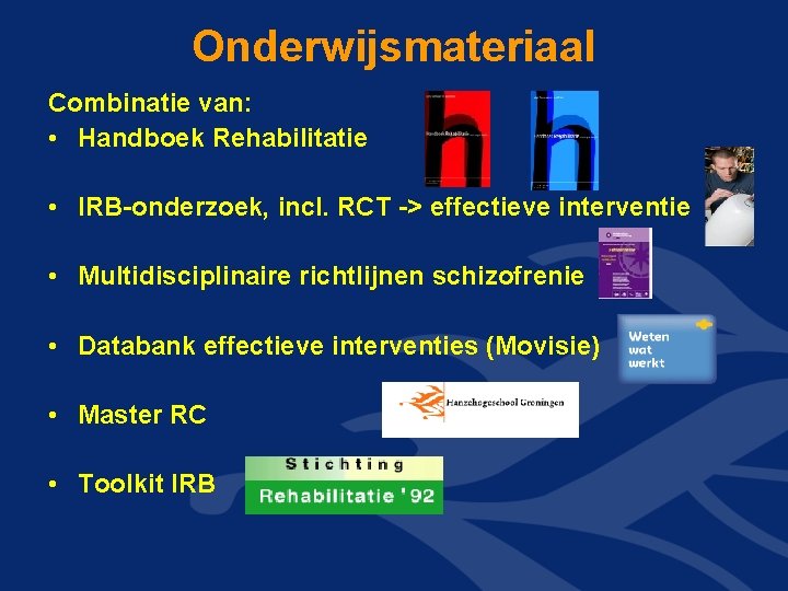 Onderwijsmateriaal Combinatie van: • Handboek Rehabilitatie • IRB-onderzoek, incl. RCT -> effectieve interventie •