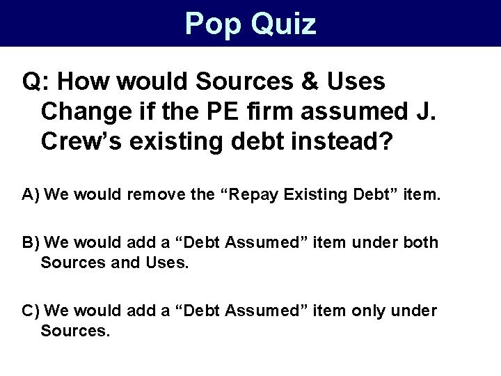 Pop Quiz Q: How would Sources & Uses Change if the PE firm assumed