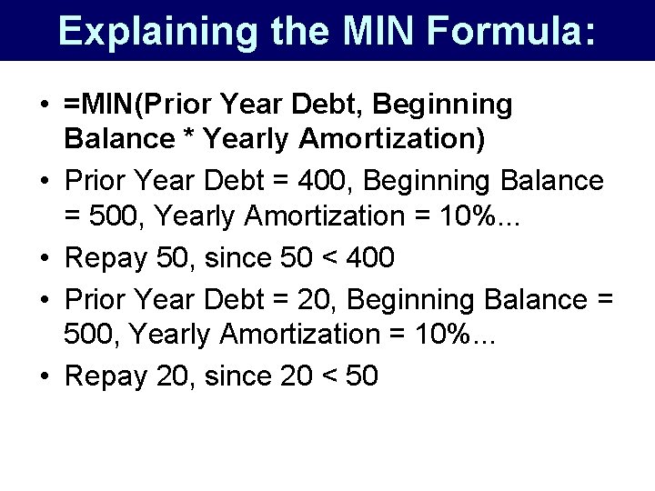 Explaining the MIN Formula: • =MIN(Prior Year Debt, Beginning Balance * Yearly Amortization) •