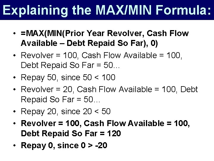 Explaining the MAX/MIN Formula: • =MAX(MIN(Prior Year Revolver, Cash Flow Available – Debt Repaid