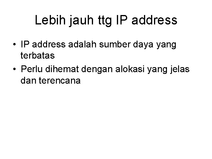 Lebih jauh ttg IP address • IP address adalah sumber daya yang terbatas •