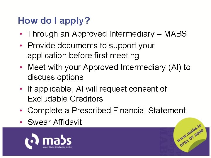 How do I apply? • Through an Approved Intermediary – MABS • Provide documents