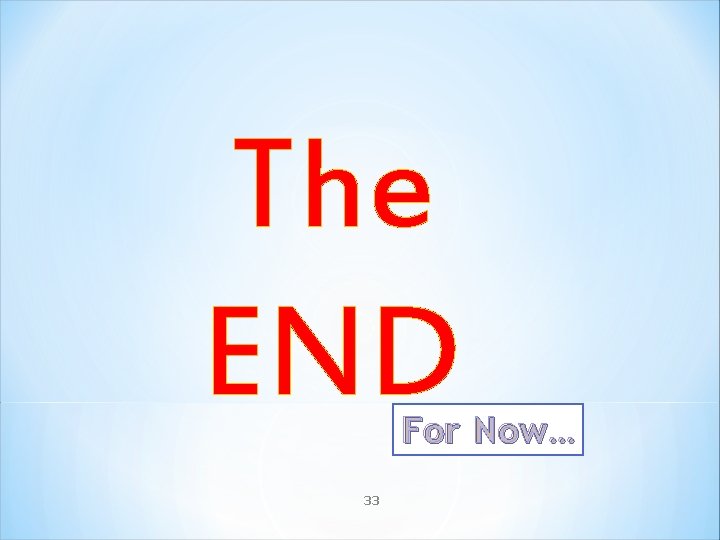 The END For Now… 33 