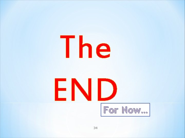 The END For Now… 34 