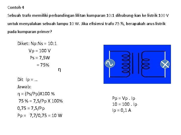Contoh 4 Sebuah trafo memiliki perbandingan lilitan kumparan 10: 1 dihubung-kan ke listrik 100