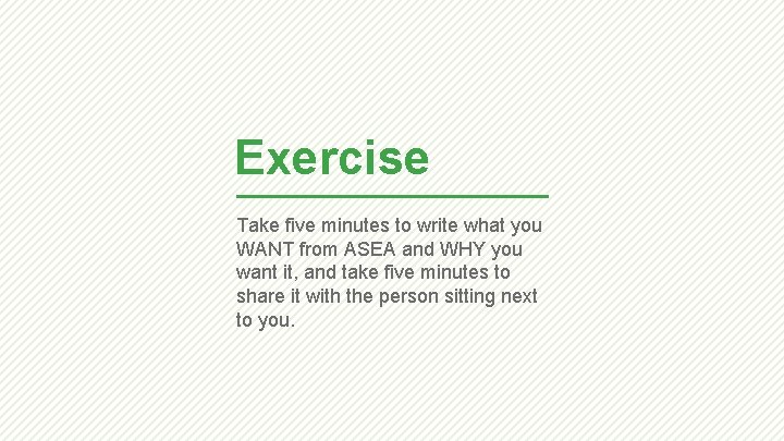 Exercise Take five minutes to write what you WANT from ASEA and WHY you