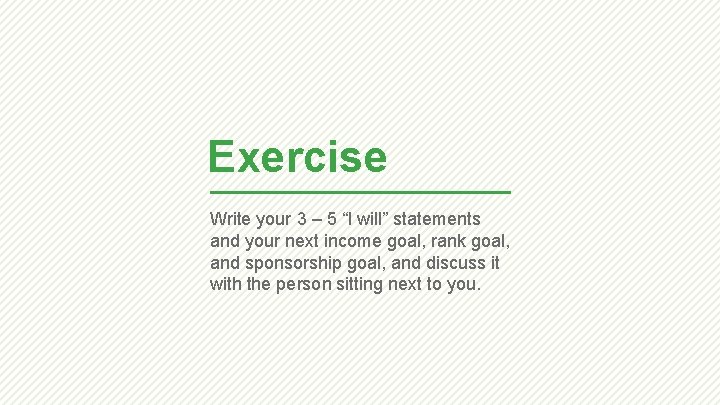 Exercise Write your 3 – 5 “I will” statements and your next income goal,