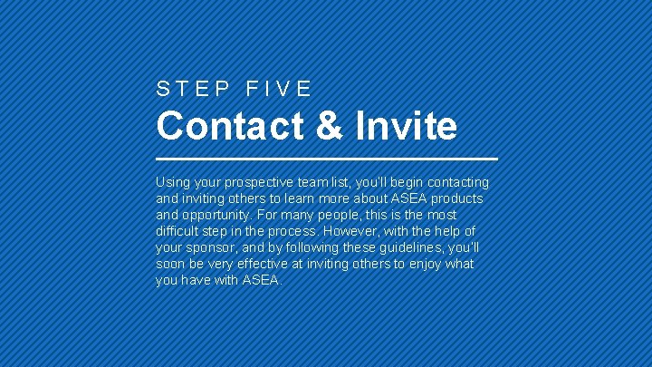 STEP FIVE Contact & Invite Using your prospective team list, you’ll begin contacting and